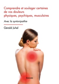 Gérald Juhel - Comprendre et soulager certaines de vos douleurs physiques, psychiques, musculaires - Avec la syntonipathie.