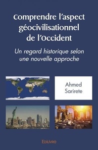 Ahmed Sarirete - Comprendre l'aspect géo civilisationnel de l'occident - Un regard historique selon  une nouvelle approche.