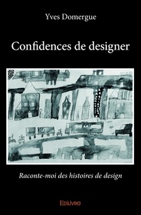 Yves Domergue - Confidences de designer - Raconte-moi des histoires de design.