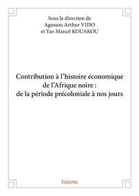 Arthur vido et yao marcel koua Agossou - Contribution à l’histoire économique de l’afrique noire : de la période précoloniale à nos jours.