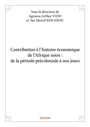 Arthur vido et yao marcel koua Agossou - Contribution à l’histoire économique de l’afrique noire : de la période précoloniale à nos jours.