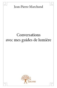Jean-Pierre Marchand - Conversations avec mes guides de lumière.