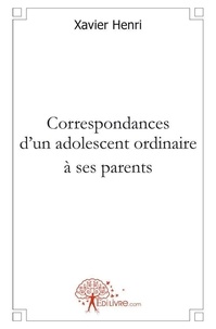 Xavier Henri - Correspondances d'un adolescent ordinaire à ses parents - Alençon 1961  Marseille 1996.