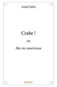 Amel Safta - Crabe ! - ou Ma vie cancéreuse.