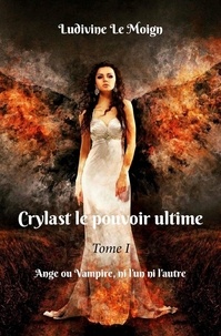 Moign ludivine Le - Crylast le pouvoir ultime 1 : Crylast le pouvoir ultime - Ange ou Vampire, ni l'un ni l'autre.