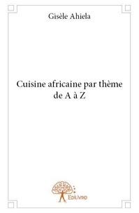 Gisèle Ahiela - Cuisine africaine par thème de a à z.