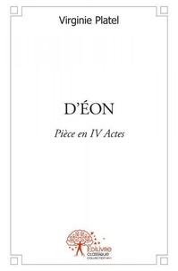 Virginie Platel - D’éon - Pièce en IV Actes.