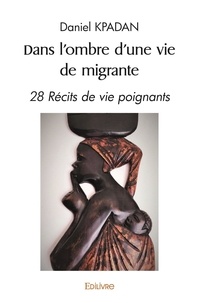 Daniel Kpadan - Dans l'ombre d'une vie de migrante - 28 Récits de vie poignants.