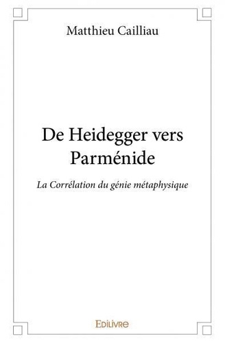 Matthieu Cailliau - De heidegger vers parménide - La Corrélation du génie métaphysique.