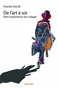 Pascale Decalf - De l'art à soi - Mon expérience du collage.