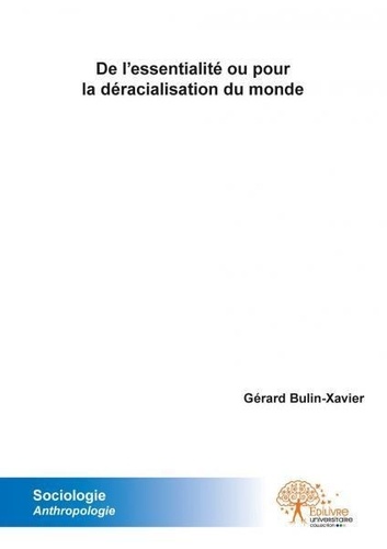 Gérard Bulin-Xavier - De l'essentialité ou pour la déracialisation du monde - De la définition et redéfinition de soi et du monde face à la perte de sens.