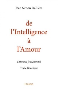 Jean simon Dallière - De l'intelligence à l'amour - L'Homme fondamental - Traité Gnostique.
