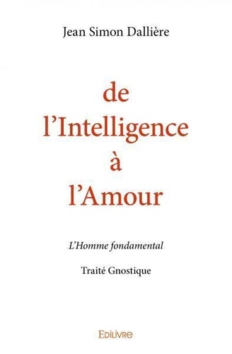 Jean simon Dallière - De l'intelligence à l'amour - L'Homme fondamental - Traité Gnostique.