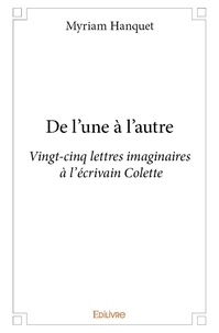 Myriam Hanquet - De l'une à l'autre - Vingt-cinq lettres imaginaires à l'écrivain Colette.