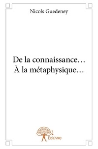 Nicols Guédeney - De la connaissance…  à la métaphysique….