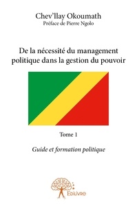 Chev’llay Okoumath - De la nécessité du management politique dans la ge 1 : De la nécessité du management politique dans la gestion du pouvoir - (guide et formation politique).