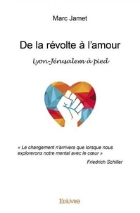 Marc Jamet - De la révolte à l’amour - Lyon-Jérusalem à pied - « Le changement n'arrivera que lorsque nous explorerons notre mental avec le cœur » Friedrich Schiller.