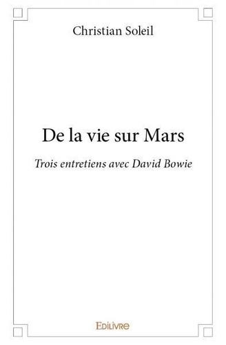 Christian Soleil - De la vie sur mars - Trois entretiens avec David Bowie.