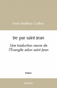 Frère matthieu Cailliau - De par saint jean - Une traduction neuve de l’Évangile selon saint Jean.