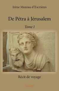 D’escrières irène Moreau - De Pétra à Jérusalem 1 : De pétra à jérusalem – - Récit de voyage.