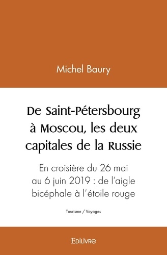 Michel Baury - De saint pétersbourg à moscou, les deux capitales de la russie - En croisière du 26 mai au 6 juin 2019  de l’aigle bicéphale à l’étoile rouge….