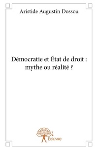 Aristide augustin Dossou - Démocratie et état de droit : mythe ou réalité ?.