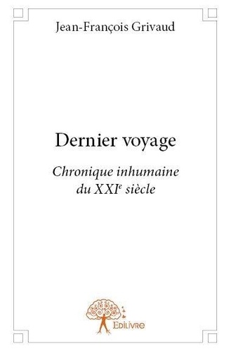 Jean-françois Grivaud - Dernier voyage - Chronique inhumaine du XXI ème siècle.