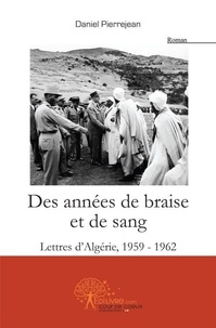 Daniel Pierrejean - Des années de braise et de sang - Lettres dAlgérie, 1959-1962.