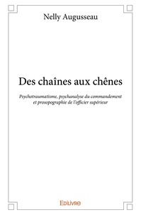 Nelly Augusseau - Des chaînes aux chênes - Psychotraumatisme, psychanalyse du commandement et prosopographie de l’officier supérieur.