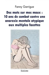 Des mots sur mes maux : 10 ans de combat contre une anorexie mentale atypique aux multiples facettes