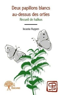 Iocasta Huppen - Deux papillons blancs au dessus des orties - Recueil de haïkus.