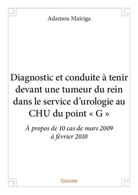 Adamou Mairiga - Diagnostic et conduite à tenir devant une tumeur du rein dans le service d’urologie au chu du point « g » - À propos de 10 cas de mars 2009 à février 2010.