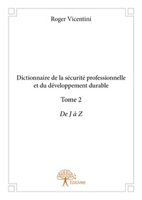 Roger Vicentini - Dictionnaire de la sécurité professionnelle et du 2 : Dictionnaire de la sécurité professionnelle et du développement durable - De J à Z.
