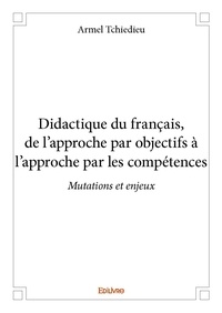 Armel Tchiedieu - Didactique du français, de l'approche par objectifs à l'approche par les compétences - Mutations et enjeux.