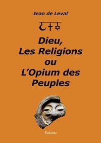Levat jean De - Dieu, les religions ou l'opium des peuples.