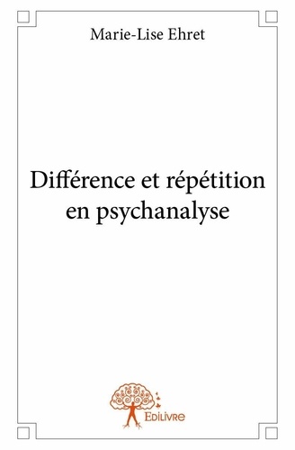 Marie-Lise Ehret - Différence et répétition en psychanalyse.