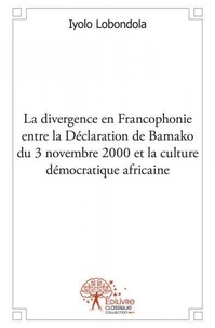 Iyolo Lobondola - Divergence en francophonie entre la déclaration de bamako du 3 novembre 2000 et la culture démocratique africaine.
