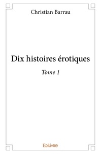 Christian Barrau - Dix histoires érotiques 1 : Dix histoires érotiques – - Tome 1.