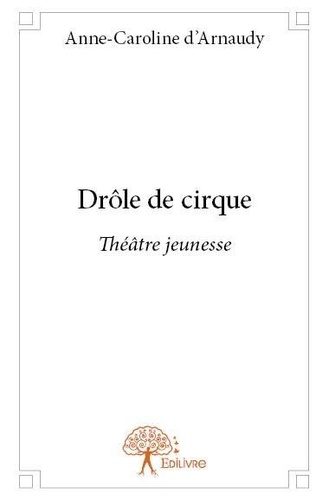 Anne-caroline D'arnaudy - Drôle de cirque - Théâtre jeunesse.