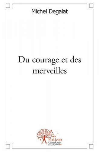 Michel Degalat - Du courage et des merveilles.