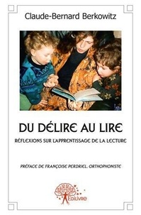 Claude-Bernard Berkowitz - Du délire au lire - Réflexions sur l'apprentissage de la lecture, Préface de Françoise Perdriel, orthophoniste.