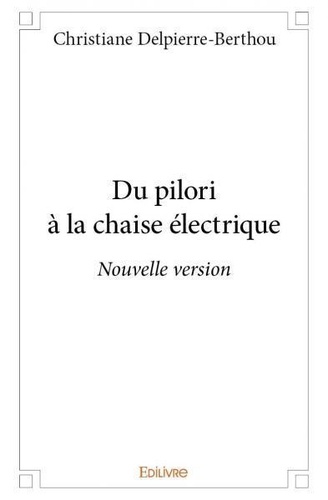 Christiane Delpierre-Berthou - Du pilori à la chaise électrique - nouvelle version.