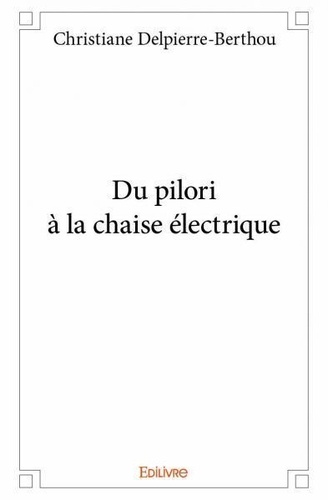Christiane Delpierre-Berthou - Du pilori à la chaise électrique.