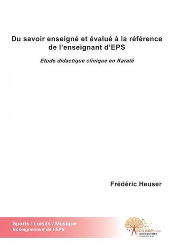 Frédéric Heuser - Du savoir enseigné et évalué à la référence de l'enseignant d'eps - Etude didactique clinique en Karaté.