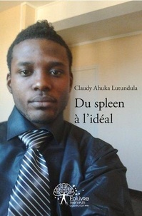 Lutundula claudy Ahuka - Du spleen à l'idéal - Recueil des poésies et percées phylosophiques.