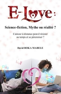 David Boka Mabele - E love : science fiction, mythe ou réalité ? - L'amour à distance peut-il résister au temps et se pérenniser ?.