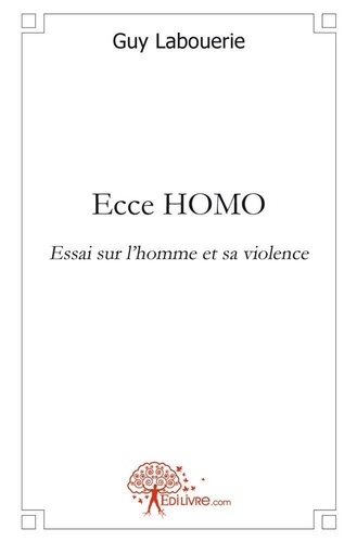 Guy Labouérie - Ecce homo - Essai sur l'homme et sa violence.