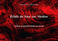 Jean-Louis Chartrain - éclats de lune sur verdun - Haïkus et poèmes brefs sur 14-18.