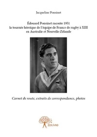 Jacqueline Ponsinet - édouard ponsinet raconte 1951 la tournée héroïque de l'équipe de france de rugby à xiii en australie et nouvelle zélande - Carnet de route, extraits de correspondance, photos.