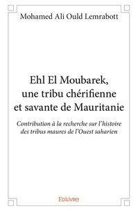 Lemrabott mohamed ali Ould - Ehl el moubarek, une tribu chérifienne et savante de mauritanie - Contribution à la recherche sur l'histoire des tribus maures de l'Ouest saharien.